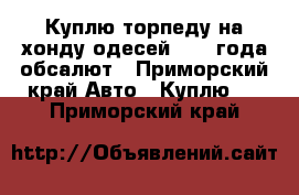 Куплю торпеду на хонду одесей 2002 года обсалют - Приморский край Авто » Куплю   . Приморский край